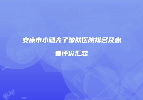 安康市小腿光子嫩肤医院排名及患者评价汇总