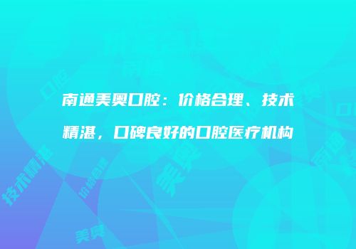 南通美奥口腔：价格合理、技术精湛，口碑良好的口腔医疗机构