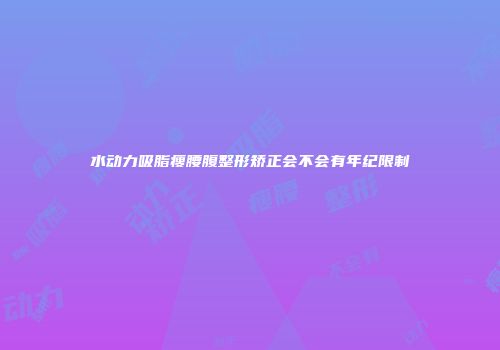 水动力吸脂瘦腰腹整形矫正会不会有年纪限制