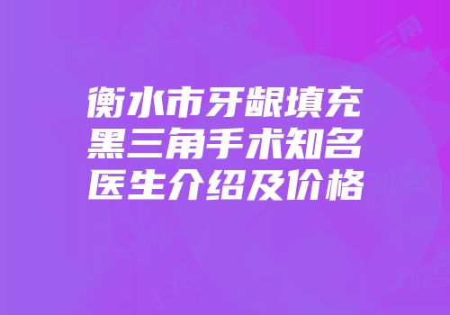 衡水市牙龈填充黑三角手术知名医生介绍及价格