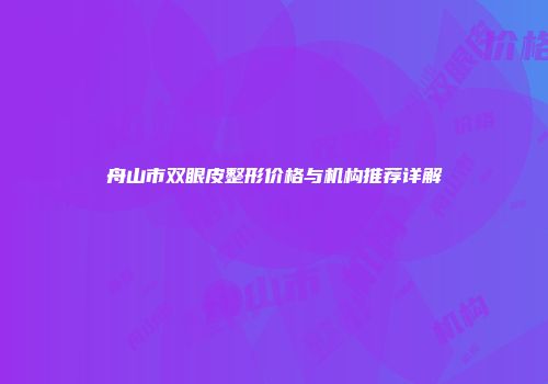 舟山市双眼皮整形价格与机构推荐详解