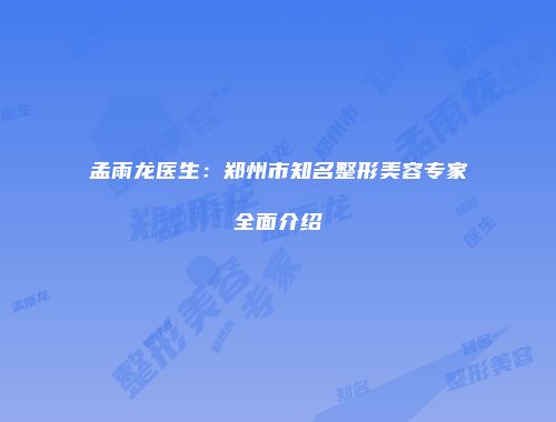 孟雨龙医生：郑州市知名整形美容专家全面介绍