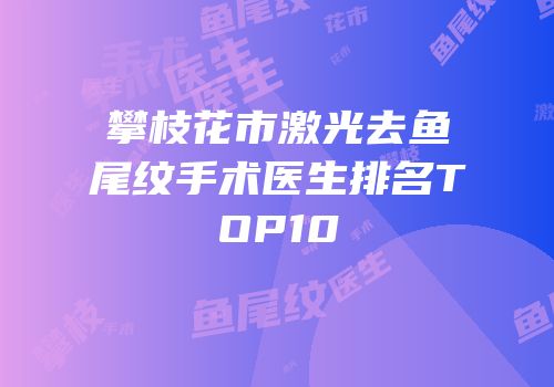 攀枝花市激光去鱼尾纹手术医生排名TOP10