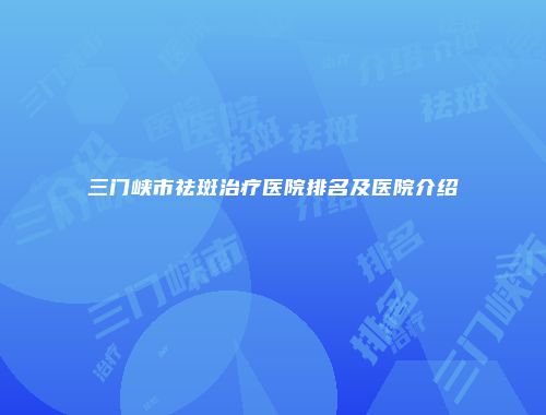 三门峡市祛斑治疗医院排名及医院介绍