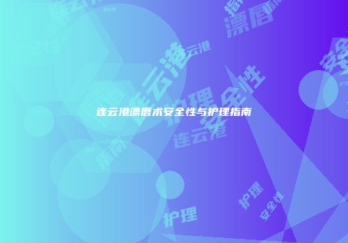 连云港漂唇术安全性与护理指南