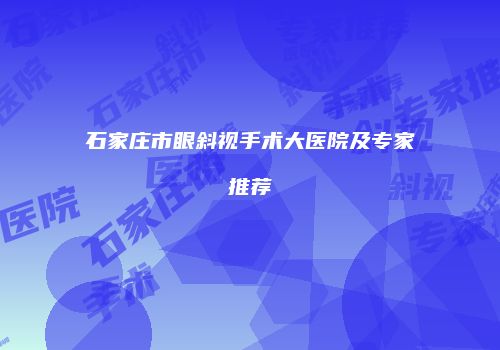 石家庄市眼斜视手术大医院及专家推荐