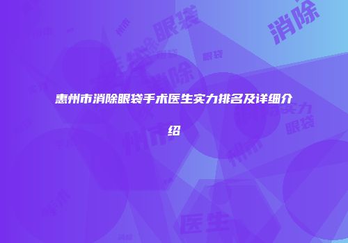 惠州市消除眼袋手术医生实力排名及详细介绍