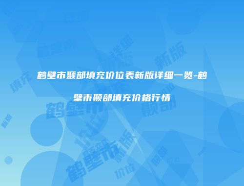 鹤壁市颞部填充价位表新版详细一览-鹤壁市颞部填充价格行情