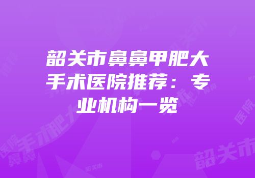 韶关市鼻鼻甲肥大手术医院推荐：专业机构一览