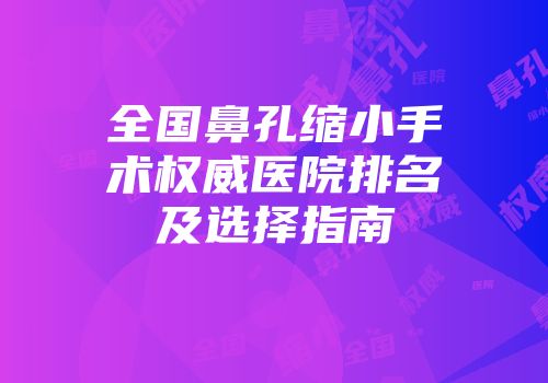 全国鼻孔缩小手术权威医院排名及选择指南