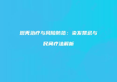 斑秃治疗与风险防范：染发禁忌与民间疗法解析