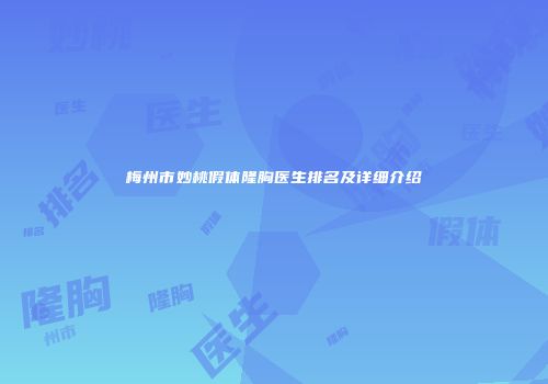 梅州市妙桃假体隆胸医生排名及详细介绍