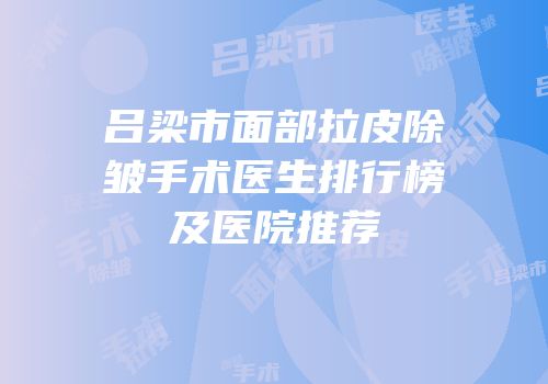 吕梁市面部拉皮除皱手术医生排行榜及医院推荐