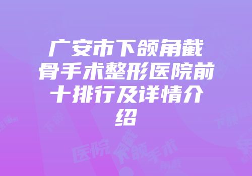 广安市下颌角截骨手术整形医院前十排行及详情介绍