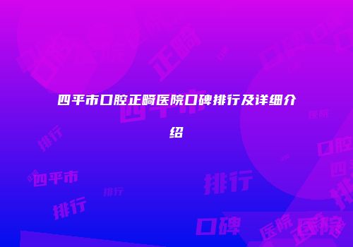 四平市口腔正畸医院口碑排行及详细介绍
