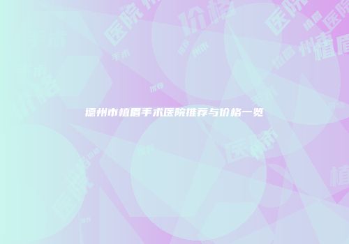 德州市植眉手术医院推荐与价格一览