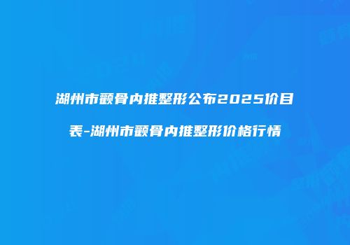 湖州市颧骨内推整形公布2025价目表-湖州市颧骨内推整形价格行情