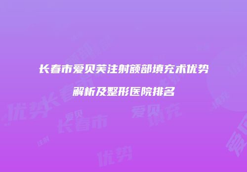 长春市爱贝芙注射额部填充术优势解析及整形医院排名