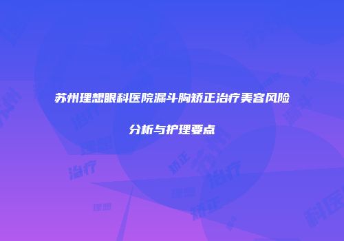 苏州理想眼科医院漏斗胸矫正治疗美容风险分析与护理要点
