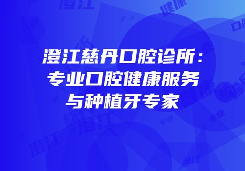 澄江慈丹口腔诊所：专业口腔健康服务与种植牙专家