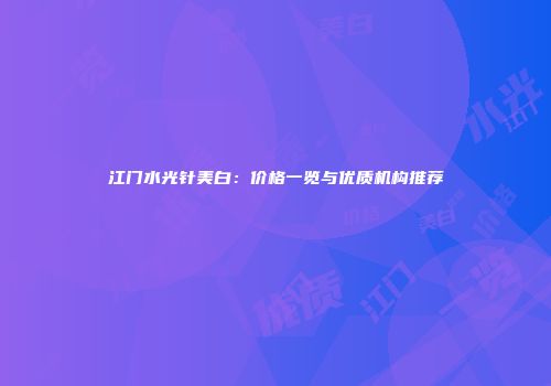 江门水光针美白：价格一览与优质机构推荐