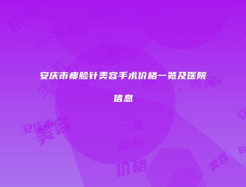 安庆市瘦脸针美容手术价格一览及医院信息