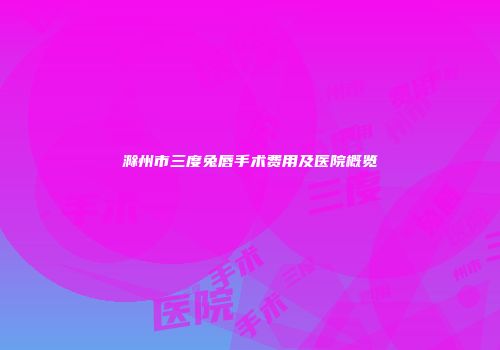 滁州市三度兔唇手术费用及医院概览