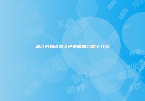 靖江微晶瓷垫下巴医院排名前十介绍