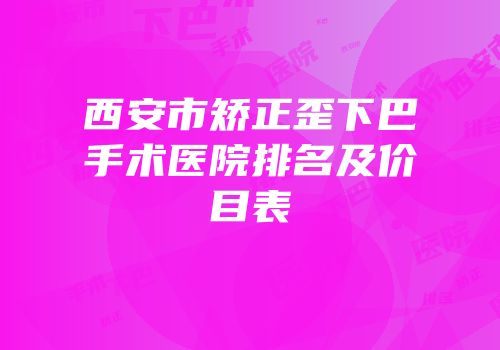 西安市矫正歪下巴手术医院排名及价目表