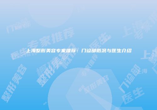 上海整形美容专家推荐：门诊部概况与医生介绍