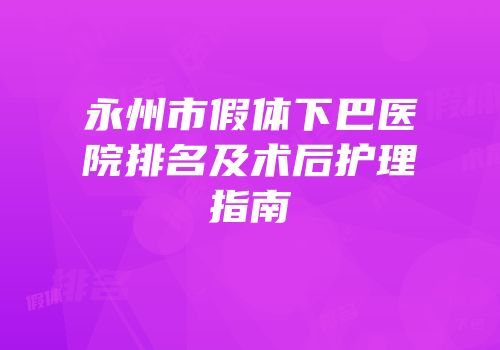永州市假体下巴医院排名及术后护理指南