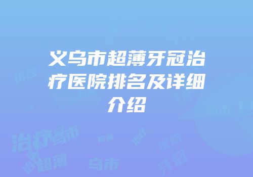 义乌市超薄牙冠治疗医院排名及详细介绍