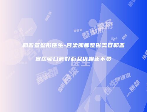 郭晋宣整形医生-吕梁丽都整形美容郭晋宣医师口碑好而且价格还不贵