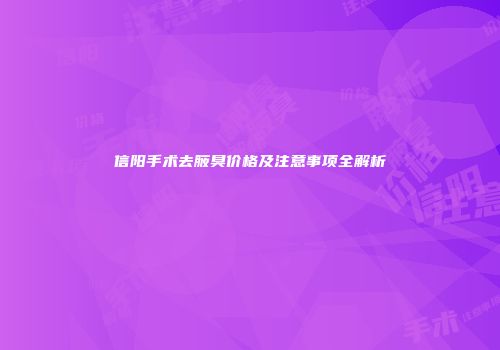 信阳手术去腋臭价格及注意事项全解析