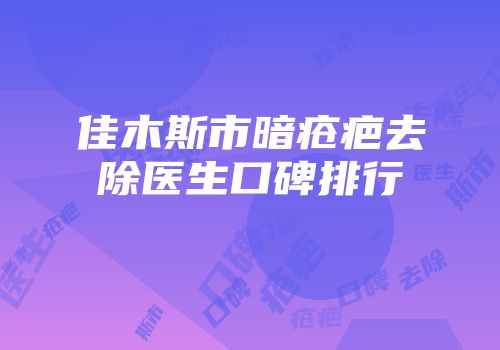 佳木斯市暗疮疤去除医生口碑排行