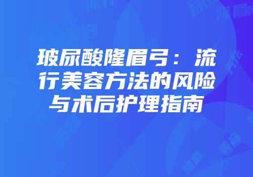 玻尿酸隆眉弓：流行美容方法的风险与术后护理指南