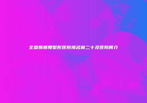 全国腹瘦腰整形医院排名前二十及医院简介