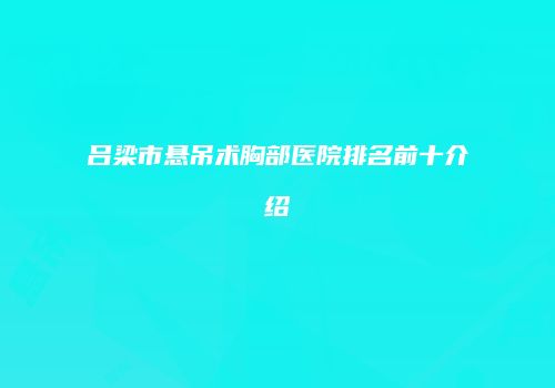 吕梁市悬吊术胸部医院排名前十介绍
