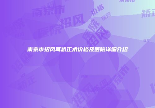 南京市招风耳矫正术价格及医院详细介绍