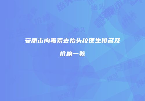 安康市肉毒素去抬头纹医生排名及价格一览