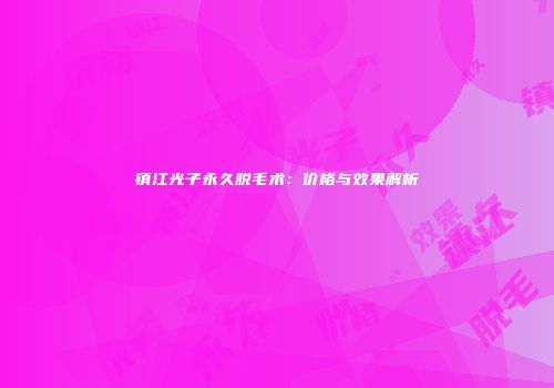 镇江光子永久脱毛术：价格与效果解析
