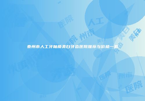 泰州市人工牙釉质美白牙齿医院推荐与价格一览