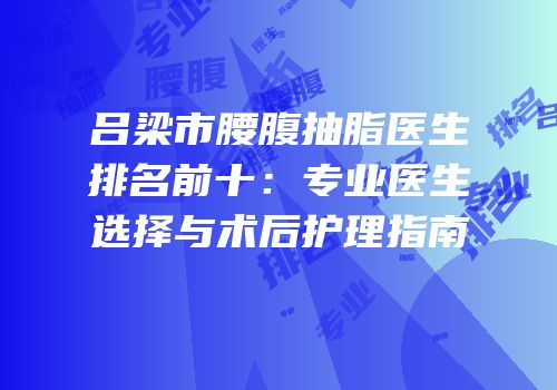 吕梁市腰腹抽脂医生排名前十：专业医生选择与术后护理指南