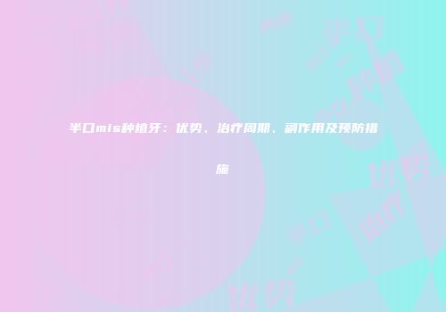 半口mis种植牙：优势、治疗周期、副作用及预防措施