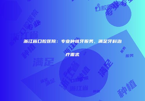 浙江省口腔医院：专业种植牙服务，满足牙科治疗需求