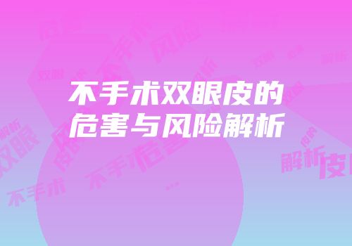 不手术双眼皮的危害与风险解析