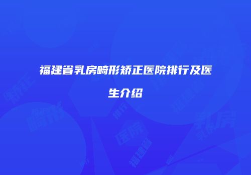 福建省乳房畸形矫正医院排行及医生介绍