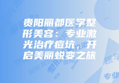 贵阳丽都医学整形美容：专业激光治疗痘坑，开启美丽蜕变之旅