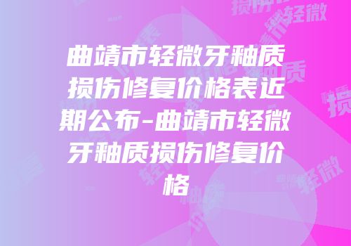 曲靖市轻微牙釉质损伤修复价格表近期公布-曲靖市轻微牙釉质损伤修复价格