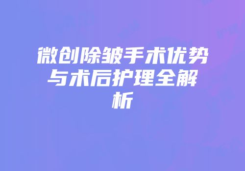 微创除皱手术优势与术后护理全解析